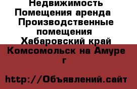 Недвижимость Помещения аренда - Производственные помещения. Хабаровский край,Комсомольск-на-Амуре г.